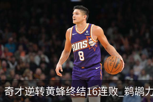 奇才逆转黄蜂终结16连败 鹈鹕力克76人3连胜