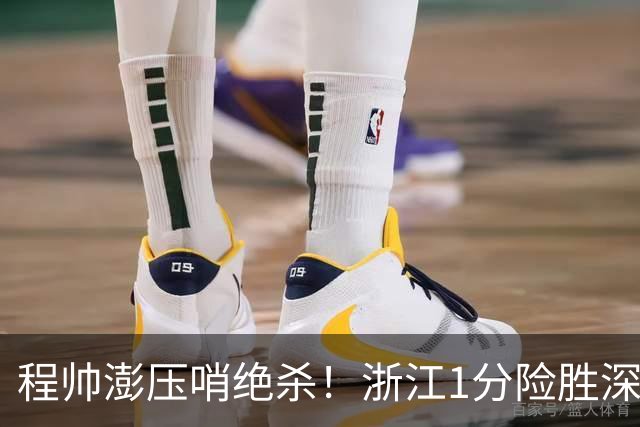程帅澎压哨绝杀！浙江1分险胜深圳总比分2-2